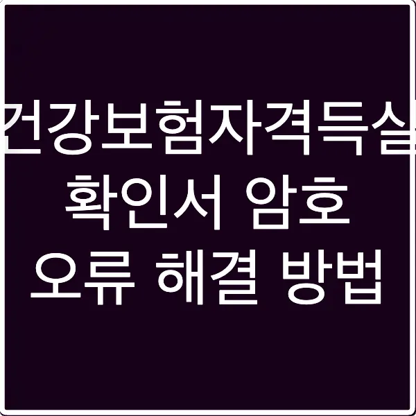 건강보험자격득실 확인서 암호 오류 해결 방법