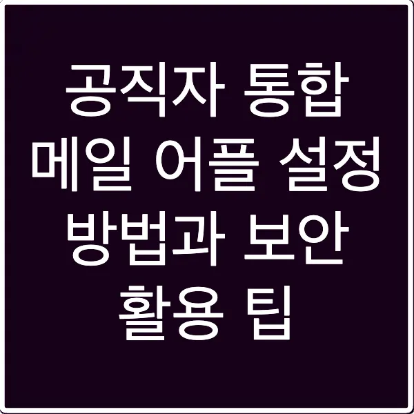 공직자 통합 메일 어플 설정 방법과 보안 활용 팁