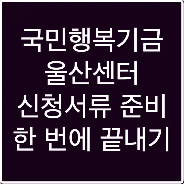 국민행복기금 울산센터 신청서류 준비 한 번에 끝내기