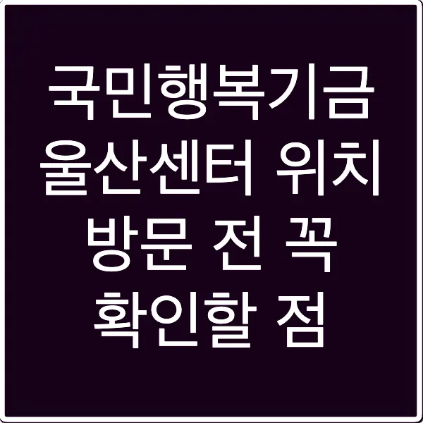 국민행복기금 울산센터 위치 방문 전 꼭 확인할 점