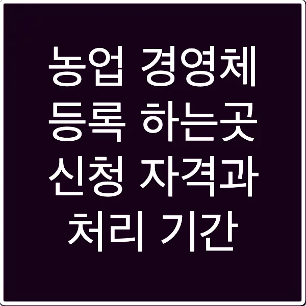 농업 경영체 등록 하는곳 신청 자격과 처리 기간