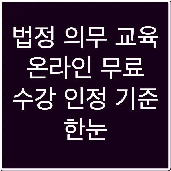 법정 의무 교육 온라인 무료 수강 인정 기준 한눈