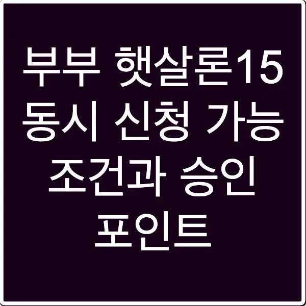 부부 햇살론15 동시 신청 가능 조건과 승인 포인트