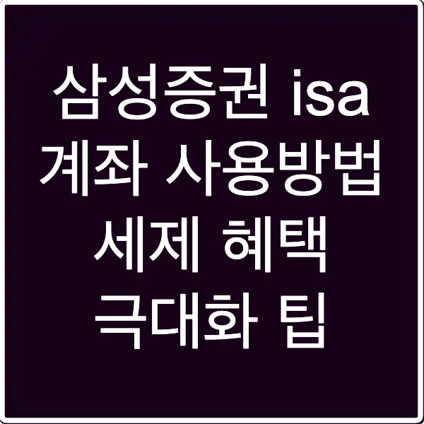 삼성증권 isa 계좌 사용방법 세제 혜택 극대화 팁