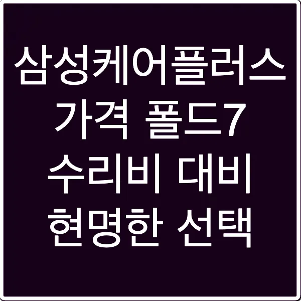 삼성케어플러스 가격 폴드7 수리비 대비 현명한 선택