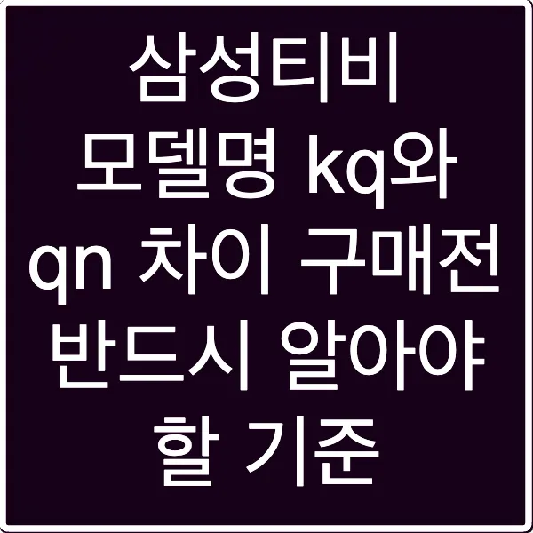 삼성티비 모델명 kq와 qn 차이 구매전 반드시 알아야 할 기준
