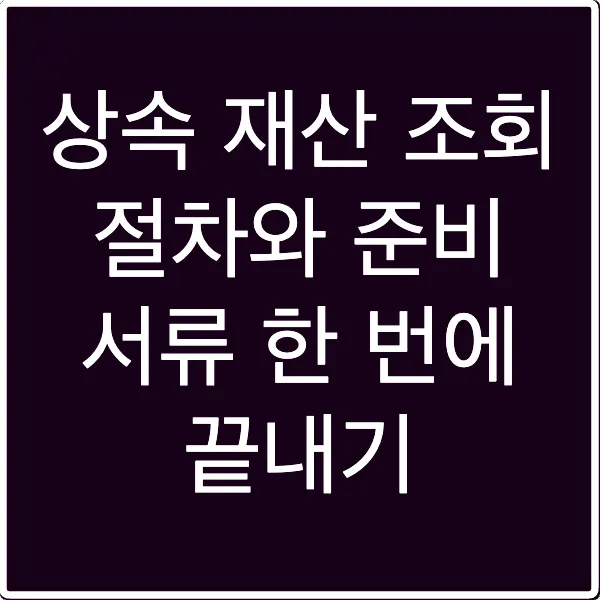 상속 재산 조회 절차와 준비 서류 한 번에 끝내기