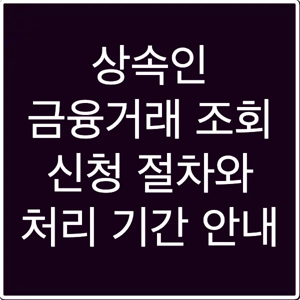 상속인 금융거래 조회 신청 절차와 처리 기간 안내