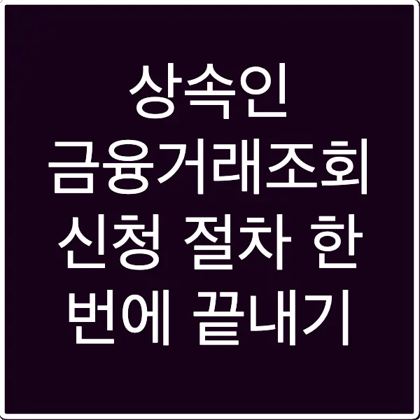 상속인 금융거래조회 신청 절차 한 번에 끝내기