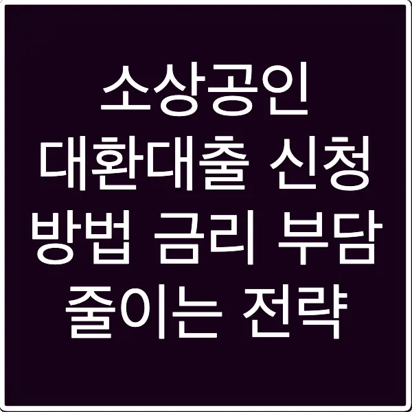 소상공인 대환대출 신청 방법 금리 부담 줄이는 전략
