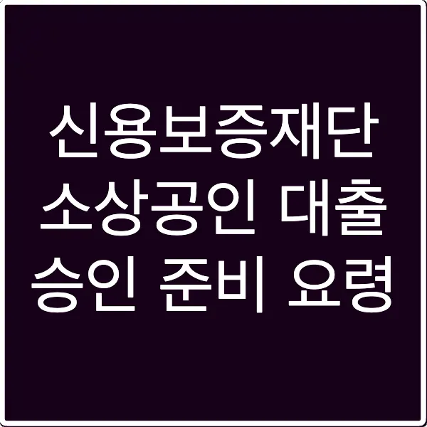 신용보증재단 소상공인 대출 승인 준비 요령