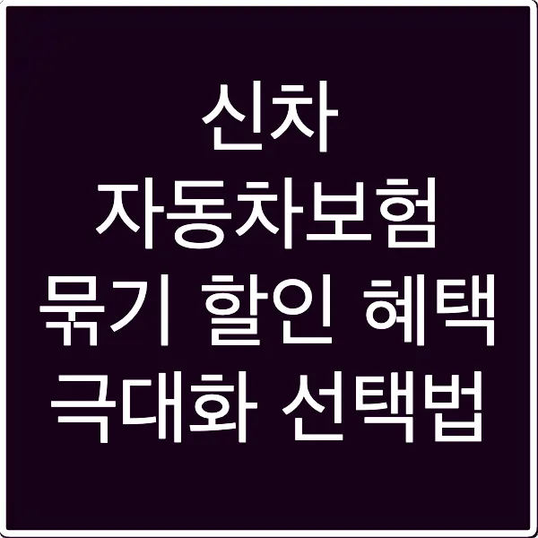 신차 자동차보험 묶기 할인 혜택 극대화 선택법