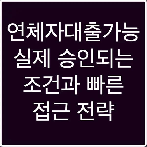 연체자대출가능 실제 승인되는 조건과 빠른 접근 전략