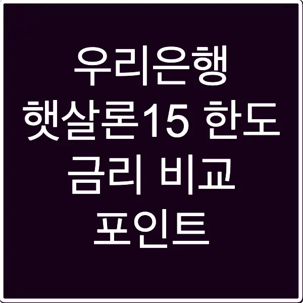우리은행 햇살론15 한도 금리 비교 포인트
