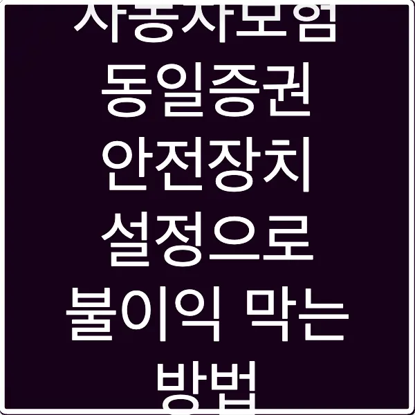 자동차보험 동일증권 안전장치 설정으로 불이익 막는 방법