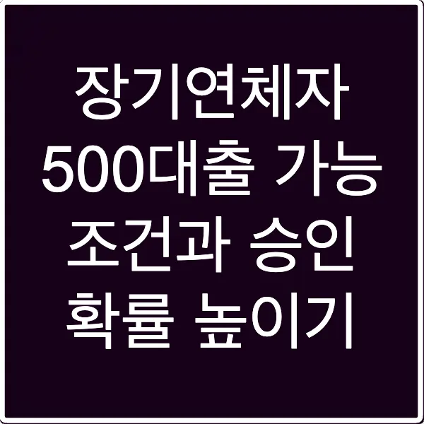 장기연체자 500대출 가능 조건과 승인 확률 높이기