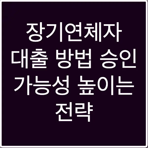 장기연체자 대출 방법 승인 가능성 높이는 전략