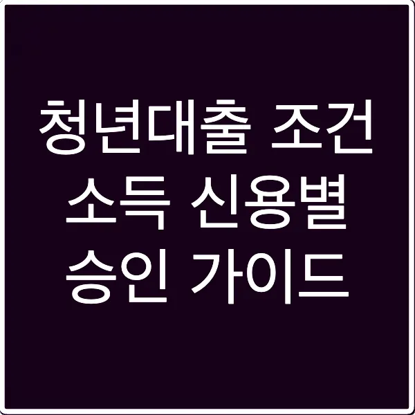 청년대출 조건 소득 신용별 승인 가이드
