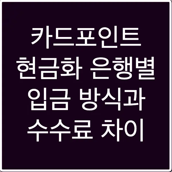 카드포인트 현금화 은행별 입금 방식과 수수료 차이