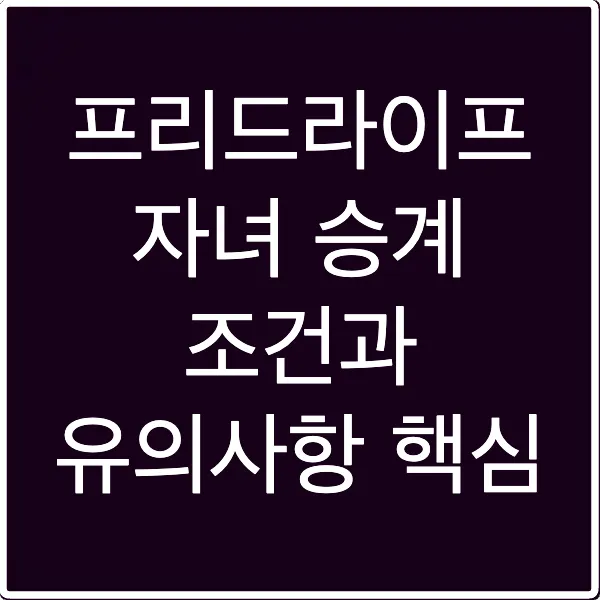 프리드라이프 자녀 승계 조건과 유의사항 핵심