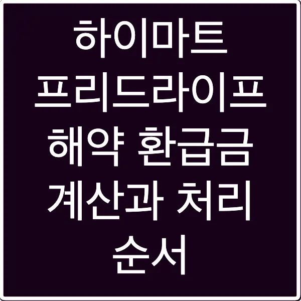 하이마트 프리드라이프 해약 환급금 계산과 처리 순서
