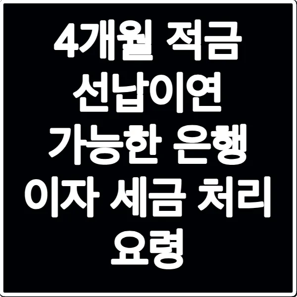 4개월 적금 선납이연 가능한 은행 이자 세금 처리 요령