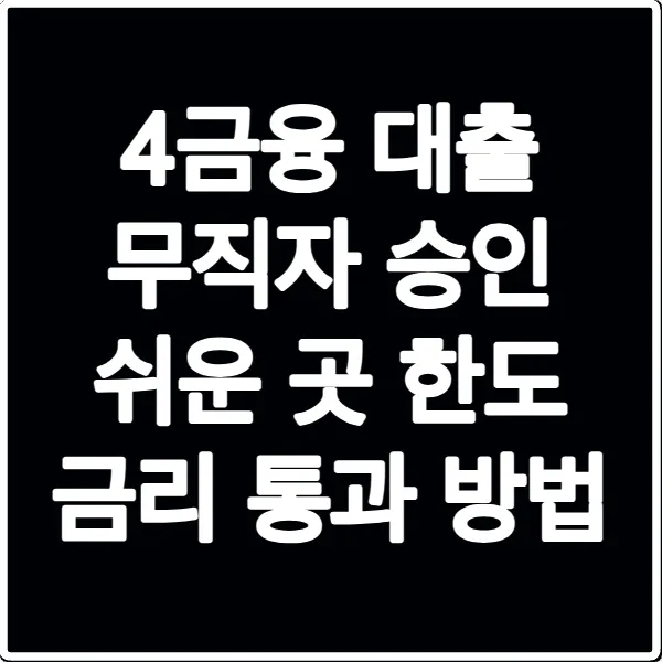 4금융 대출 무직자 승인 쉬운 곳 한도 금리 통과 방법