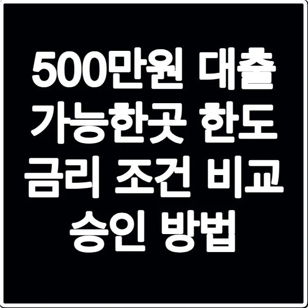 500만원 대출 가능한곳 한도 금리 조건 비교 승인 방법