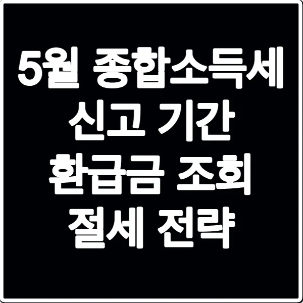 5월 종합소득세 신고 기간 환급금 조회 절세 전략
