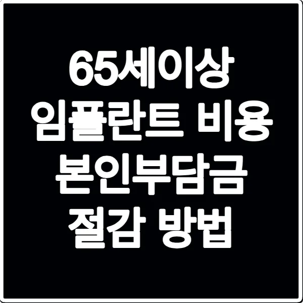 65세이상 임플란트 비용 본인부담금 절감 방법
