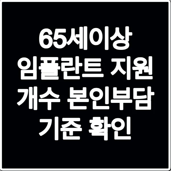 65세이상 임플란트 지원 개수 본인부담 기준 확인