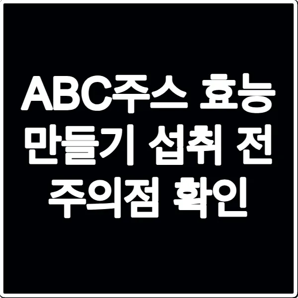 ABC주스 효능 만들기 섭취 전 주의점 확인