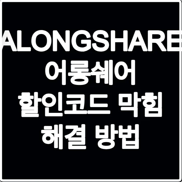 ALONGSHARE 어롱쉐어 할인코드 막힘 해결 방법