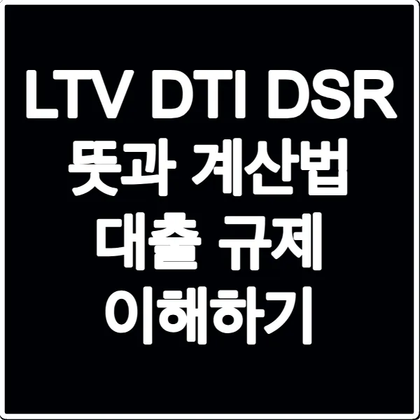 LTV DTI DSR 뜻과 계산법 대출 규제 이해하기