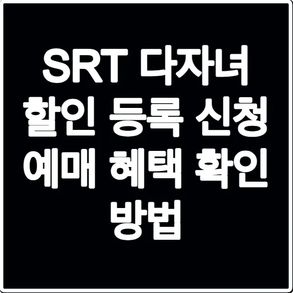SRT 다자녀 할인 등록 신청 예매 혜택 확인 방법