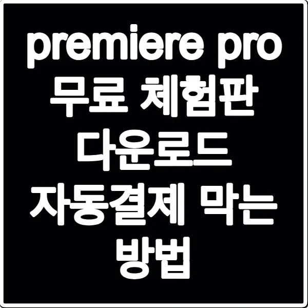 premiere pro 무료 체험판 다운로드 자동결제 막는 방법