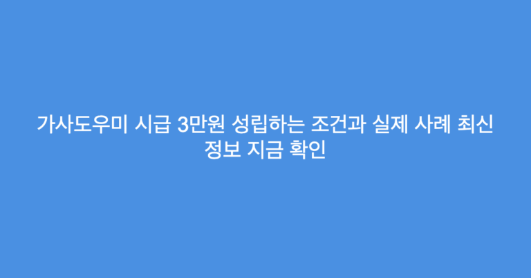 가사도우미 시급 3만원 성립하는 조건과 실제 사례 최신 정보 지금 확인