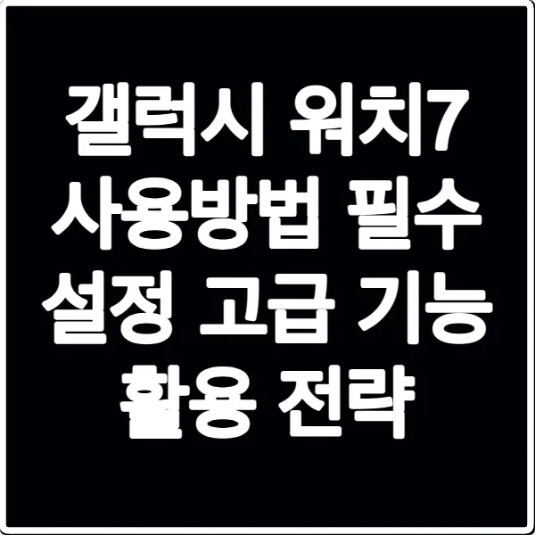 갤럭시 워치7 사용방법 필수 설정 고급 기능 활용 전략