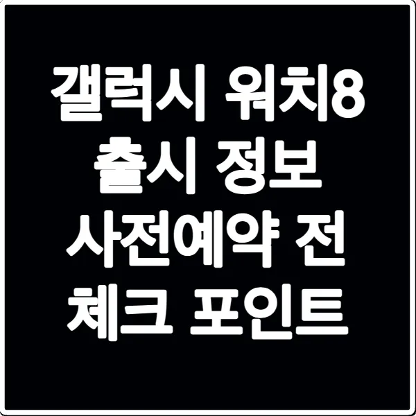 갤럭시 워치8 출시 정보 사전예약 전 체크 포인트