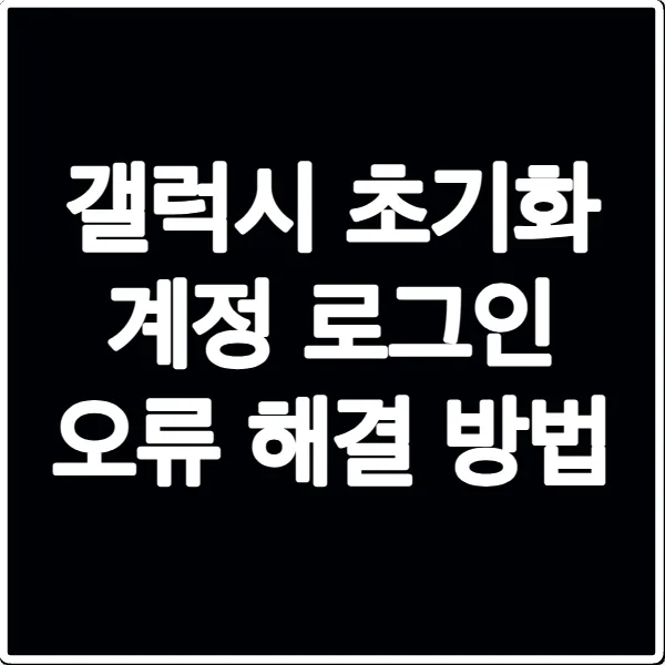 갤럭시 초기화 계정 로그인 오류 해결 방법