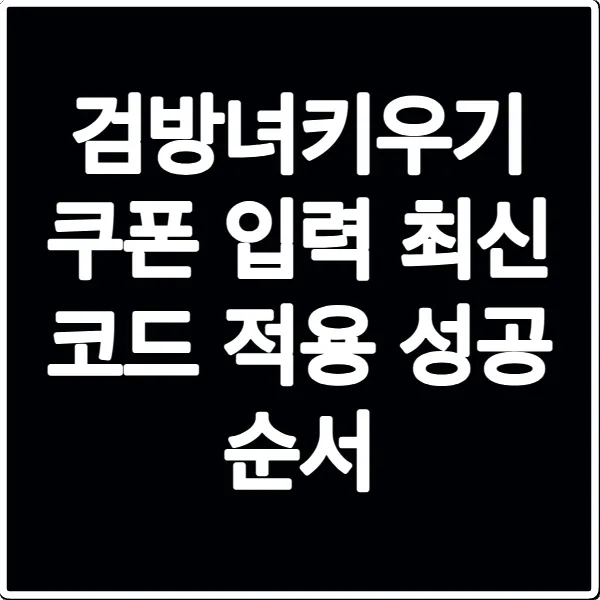 검방녀키우기 쿠폰 입력 최신 코드 적용 성공 순서