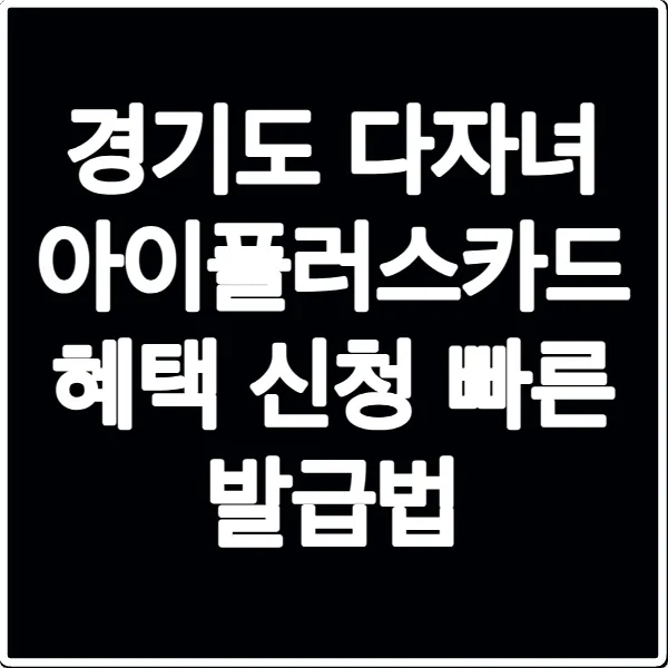 경기도 다자녀 아이플러스카드 혜택 신청 빠른 발급법