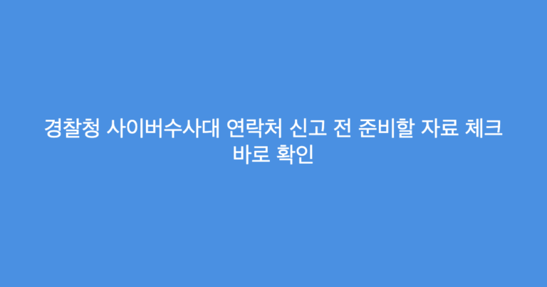 경찰청 사이버수사대 연락처 신고 전 준비할 자료 체크 바로 확인