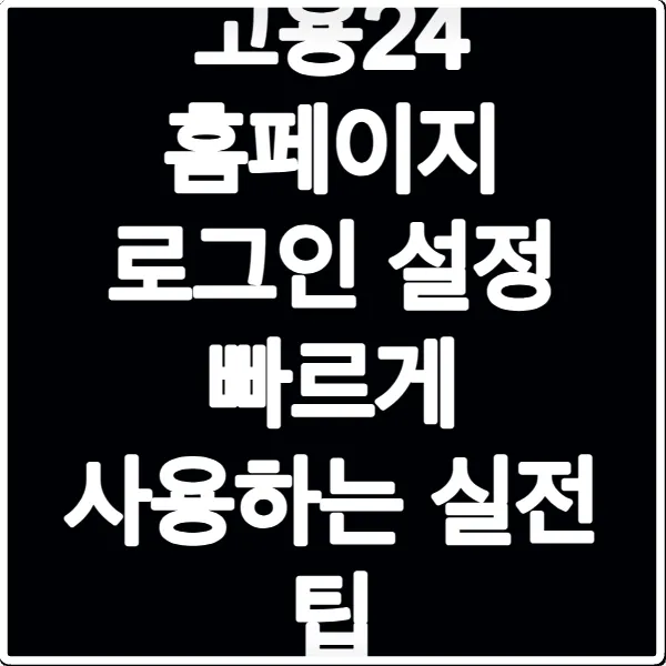 고용24 홈페이지 로그인 설정 빠르게 사용하는 실전 팁