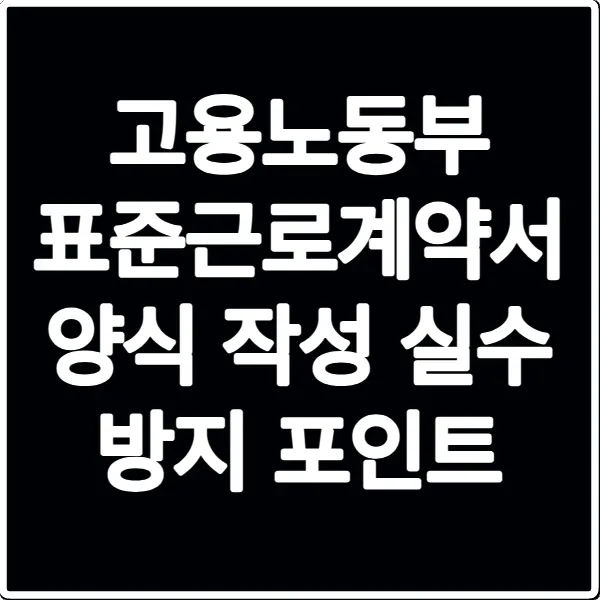 고용노동부 표준근로계약서 양식 작성 실수 방지 포인트