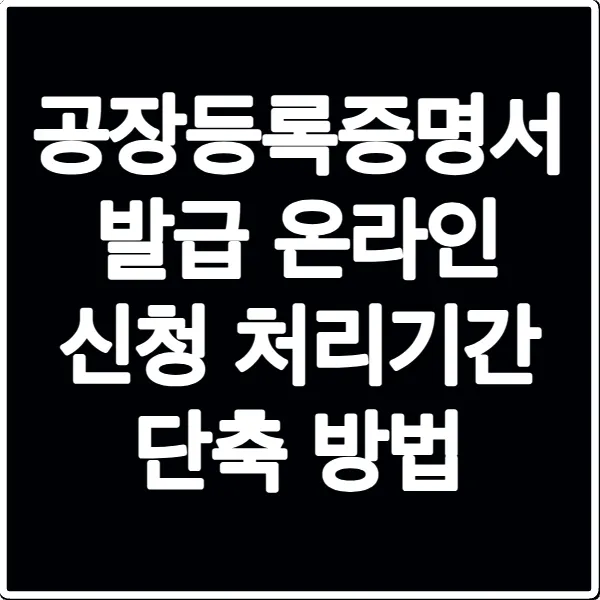 공장등록증명서 발급 온라인 신청 처리기간 단축 방법