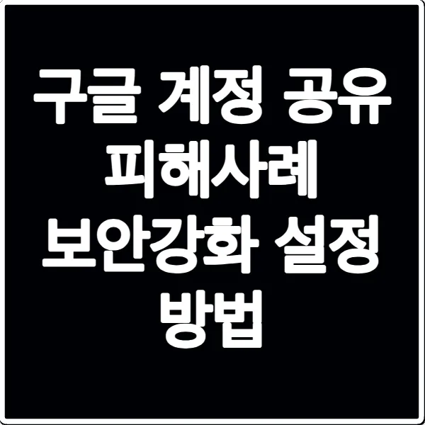 구글 계정 공유 피해사례 보안강화 설정 방법