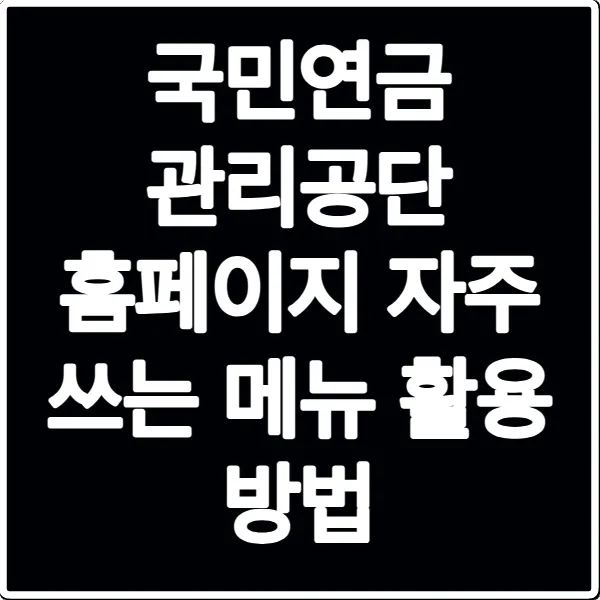 국민연금 관리공단 홈페이지 자주 쓰는 메뉴 활용 방법