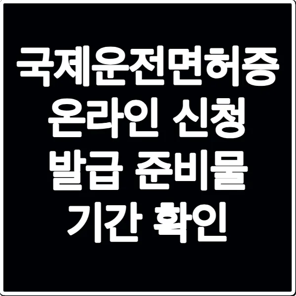 국제운전면허증 온라인 신청 발급 준비물 기간 확인