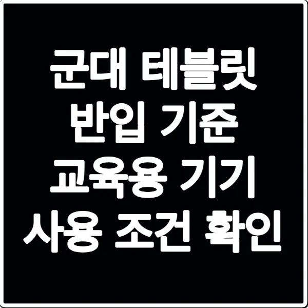 군대 테블릿 반입 기준 교육용 기기 사용 조건 확인